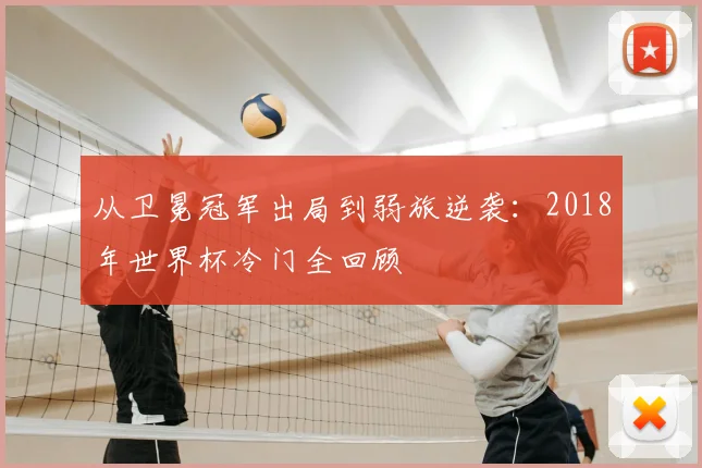 从卫冕冠军出局到弱旅逆袭：2018年世界杯冷门全回顾