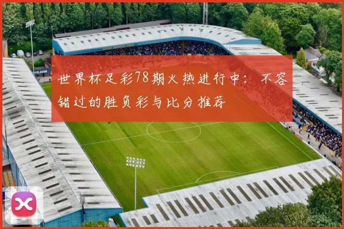 世界杯足彩78期火热进行中：不容错过的胜负彩与比分推荐