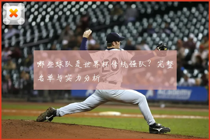 哪些球队是世界杯传统强队?完整名单与实力分析