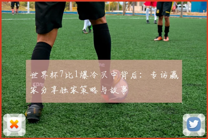 世界杯7比1爆冷买中背后：专访赢家分享独家策略与故事