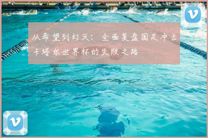 从希望到幻灭:全面复盘国足冲击卡塔尔世界杯的失败之路