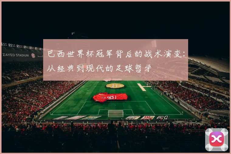 巴西世界杯冠军背后的战术演变：从经典到现代的足球哲学