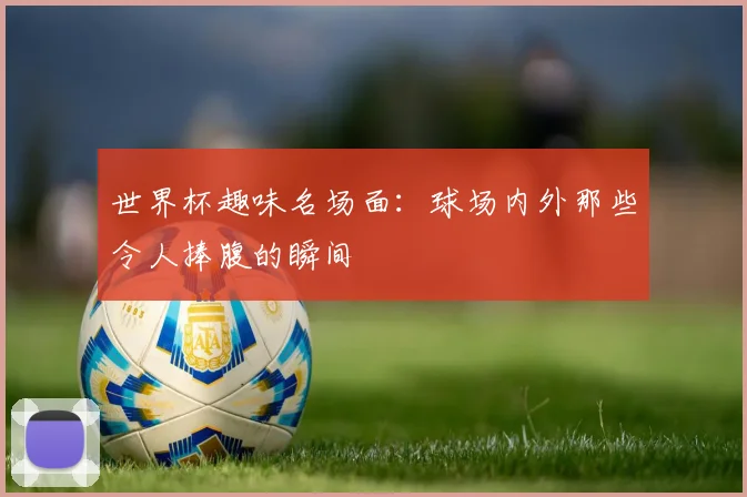 世界杯趣味名场面：球场内外那些令人捧腹的瞬间