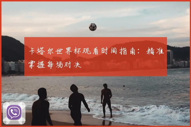 卡塔尔世界杯观看时间指南：精准掌握每场对决