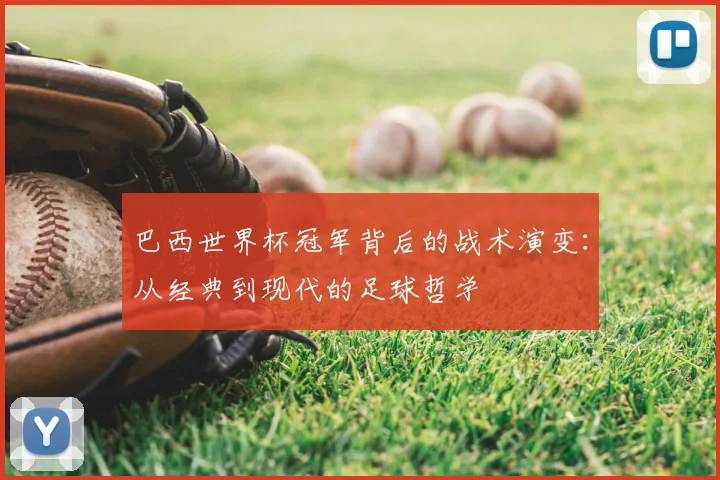 巴西世界杯冠军背后的战术演变：从经典到现代的足球哲学