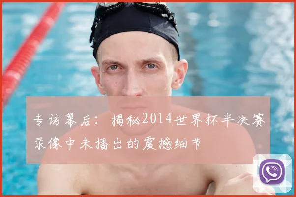 专访幕后:揭秘2014世界杯半决赛录像中未播出的震撼细节