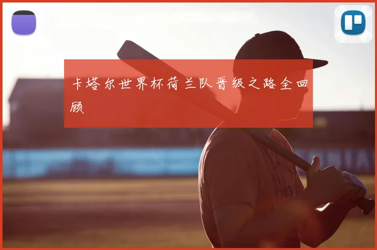 卡塔尔世界杯荷兰队晋级之路全回顾