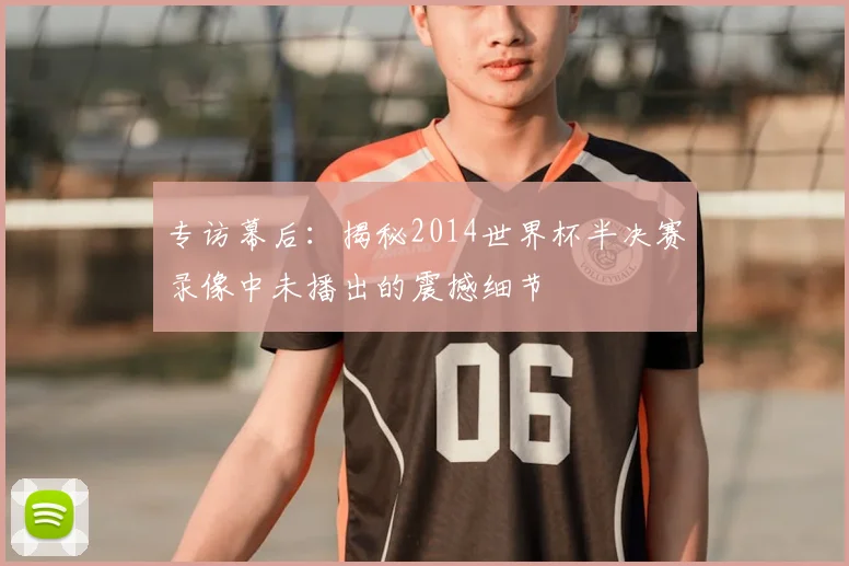 专访幕后：揭秘2014世界杯半决赛录像中未播出的震撼细节