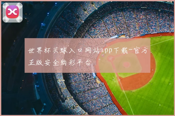 世界杯买球入口网站app下载-官方正版安全购彩平台