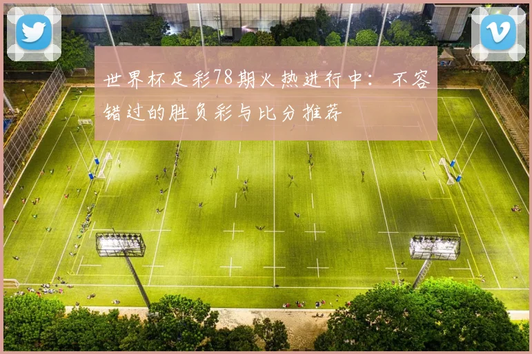 世界杯足彩78期火热进行中：不容错过的胜负彩与比分推荐