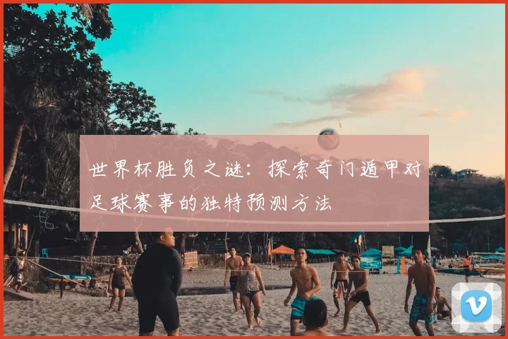 世界杯胜负之谜：探索奇门遁甲对足球赛事的独特预测方法