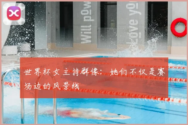 世界杯女主持群像:她们不仅是赛场边的风景线