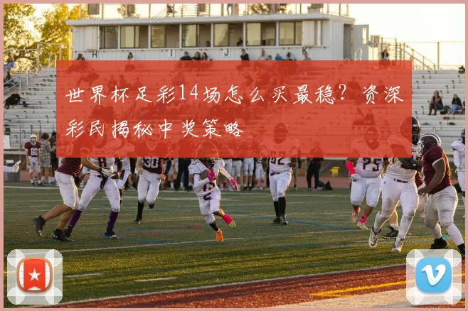 世界杯足彩14场怎么买最稳？资深彩民揭秘中奖策略